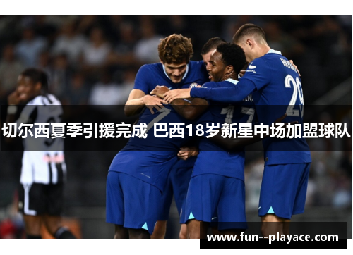 切尔西夏季引援完成 巴西18岁新星中场加盟球队