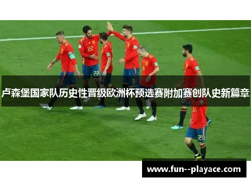 卢森堡国家队历史性晋级欧洲杯预选赛附加赛创队史新篇章
