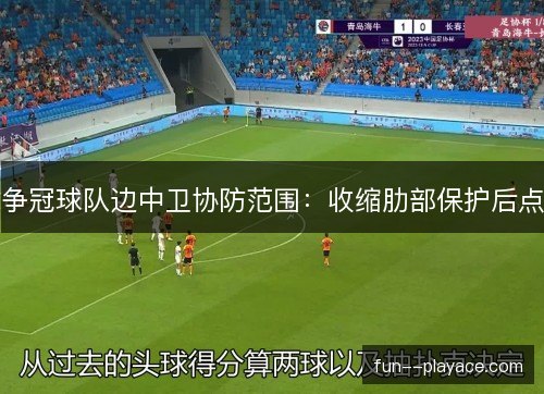 争冠球队边中卫协防范围：收缩肋部保护后点